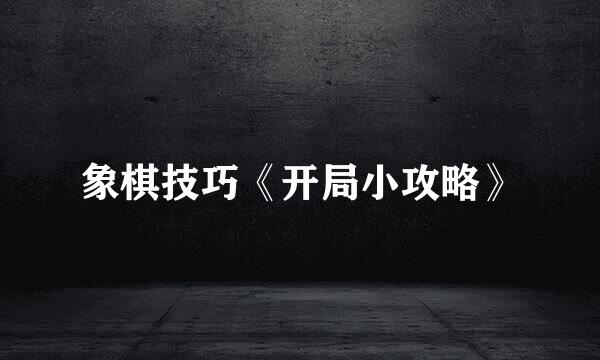 象棋技巧《开局小攻略》