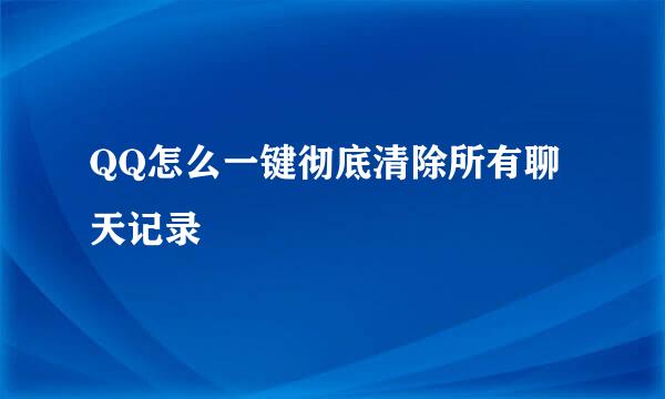 QQ怎么一键彻底清除所有聊天记录