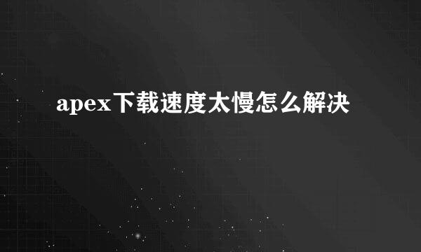 apex下载速度太慢怎么解决