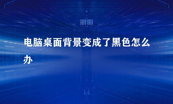 电脑桌面背景变成了黑色怎么办