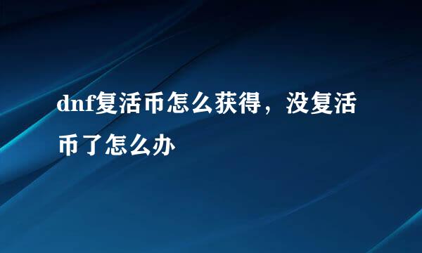 dnf复活币怎么获得，没复活币了怎么办