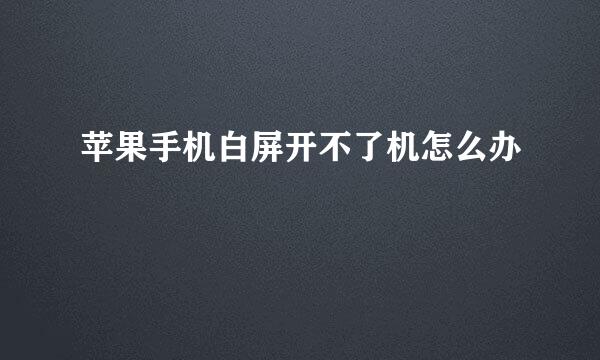苹果手机白屏开不了机怎么办