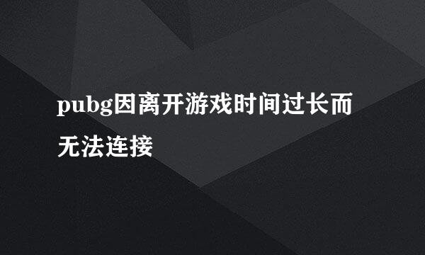 pubg因离开游戏时间过长而无法连接