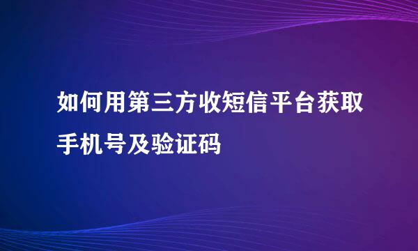如何用第三方收短信平台获取手机号及验证码