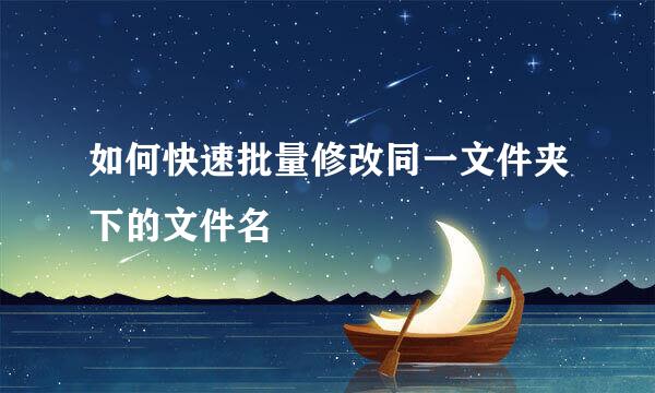 如何快速批量修改同一文件夹下的文件名