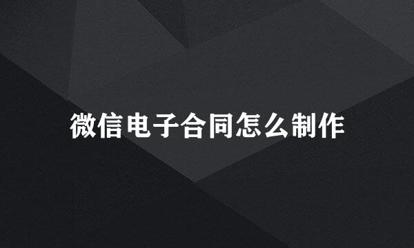 微信电子合同怎么制作