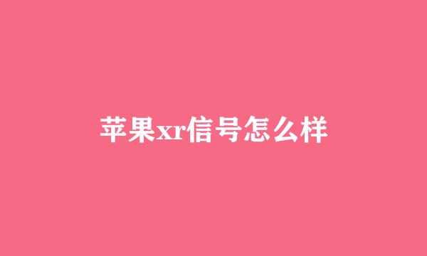 苹果xr信号怎么样