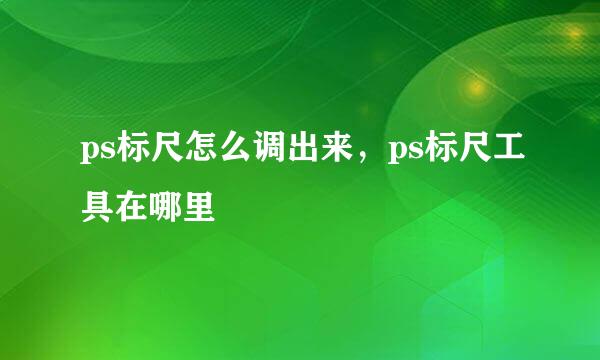 ps标尺怎么调出来，ps标尺工具在哪里