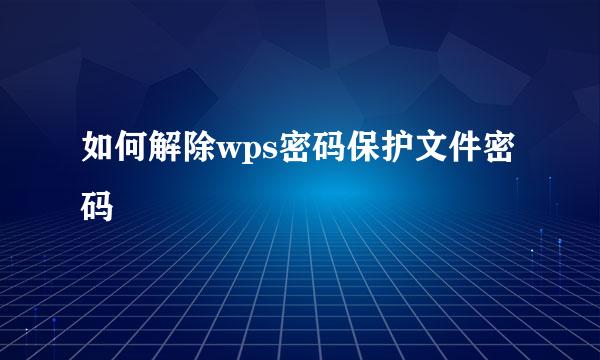 如何解除wps密码保护文件密码