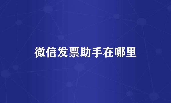 微信发票助手在哪里