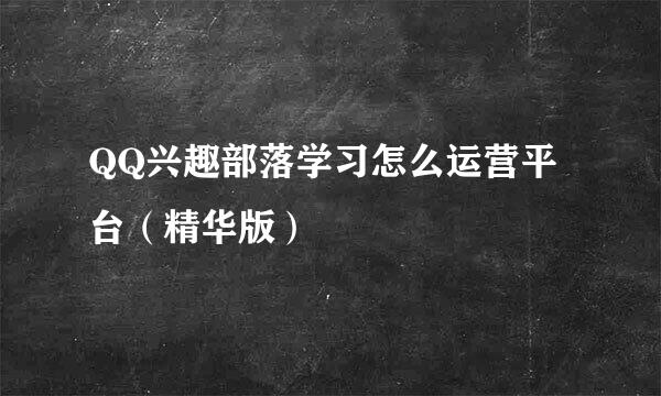 QQ兴趣部落学习怎么运营平台（精华版）