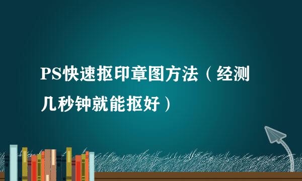 PS快速抠印章图方法（经测几秒钟就能抠好）