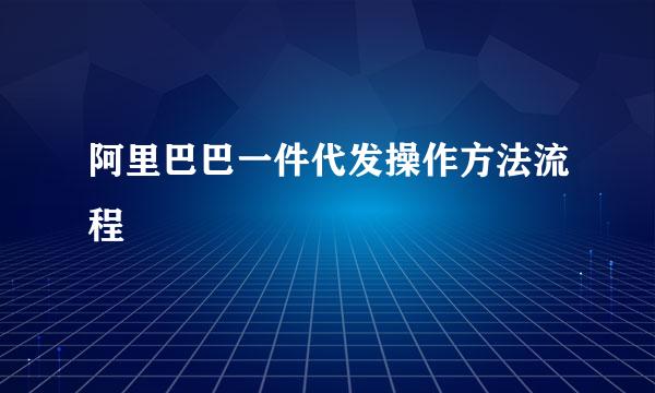 阿里巴巴一件代发操作方法流程