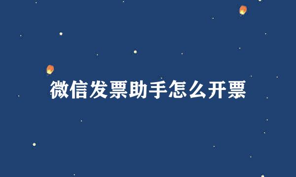 微信发票助手怎么开票