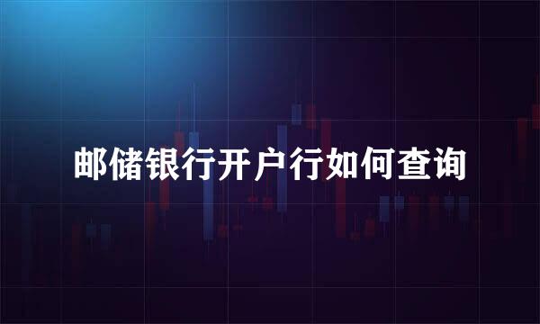 邮储银行开户行如何查询
