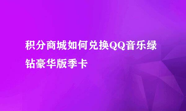 积分商城如何兑换QQ音乐绿钻豪华版季卡