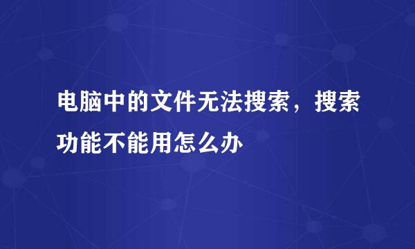 电脑中的文件无法搜索，搜索功能不能用怎么办