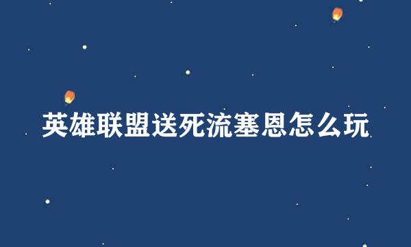 英雄联盟送死流塞恩怎么玩