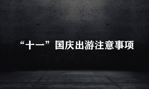“十一”国庆出游注意事项