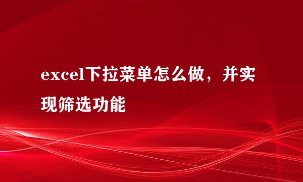 excel下拉菜单怎么做，并实现筛选功能