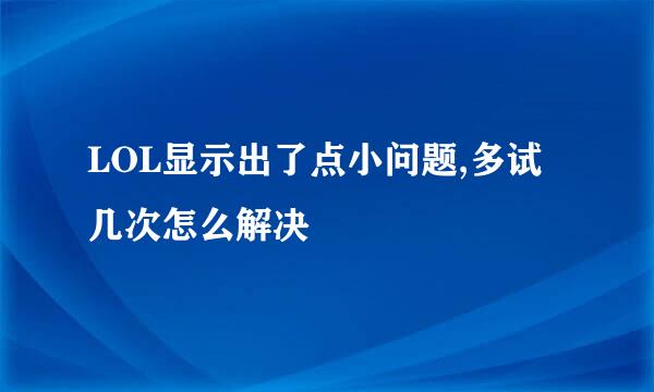 LOL显示出了点小问题,多试几次怎么解决