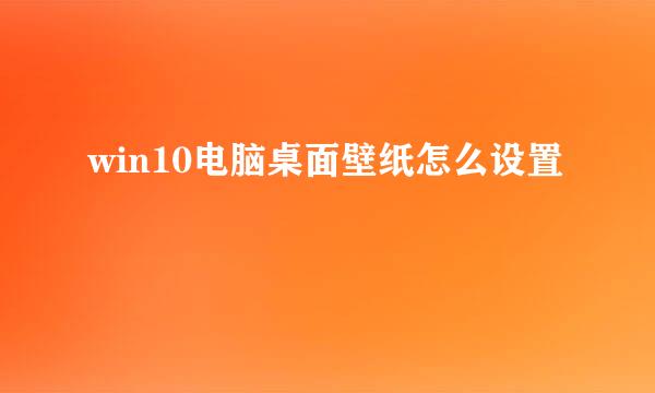 win10电脑桌面壁纸怎么设置