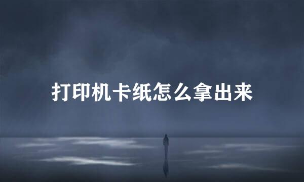 打印机卡纸怎么拿出来
