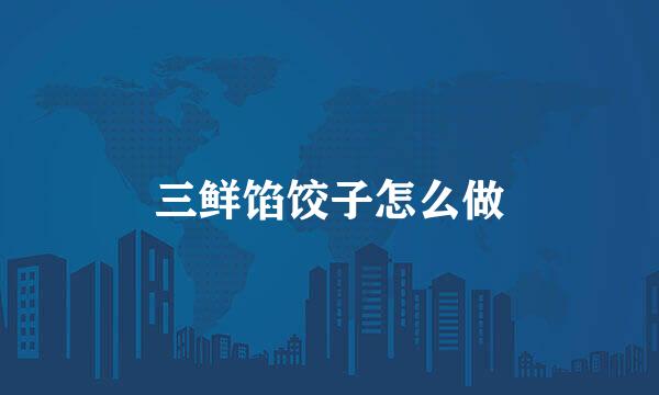 三鲜馅饺子怎么做