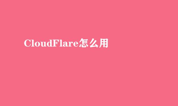 CloudFlare怎么用