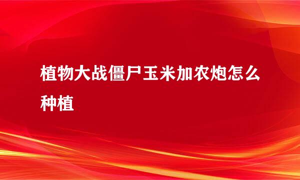 植物大战僵尸玉米加农炮怎么种植