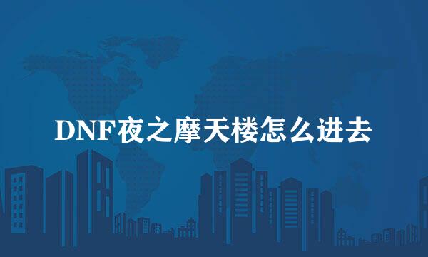 DNF夜之摩天楼怎么进去