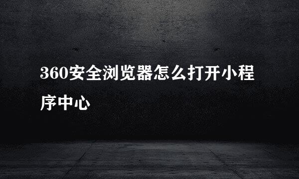 360安全浏览器怎么打开小程序中心