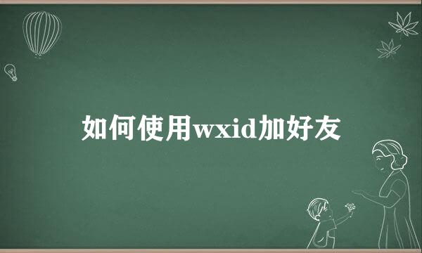 如何使用wxid加好友