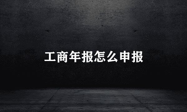 工商年报怎么申报
