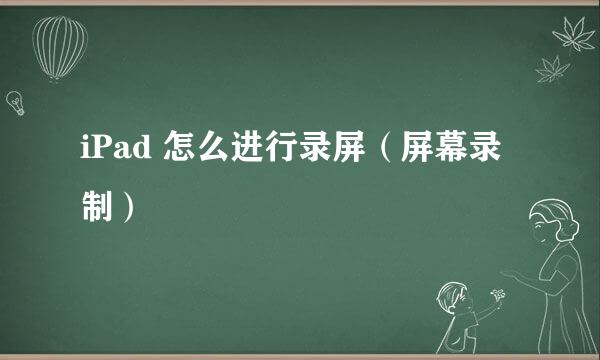 iPad 怎么进行录屏（屏幕录制）