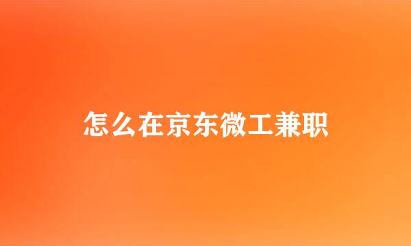 怎么在京东微工兼职