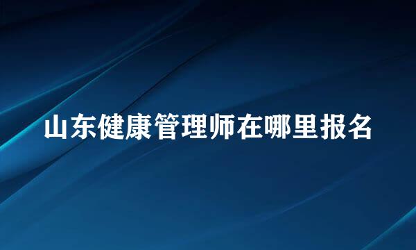 山东健康管理师在哪里报名
