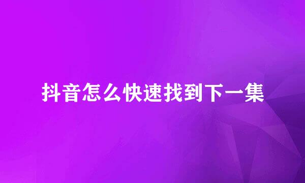 抖音怎么快速找到下一集