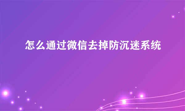 怎么通过微信去掉防沉迷系统