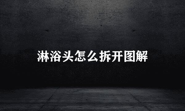 淋浴头怎么拆开图解