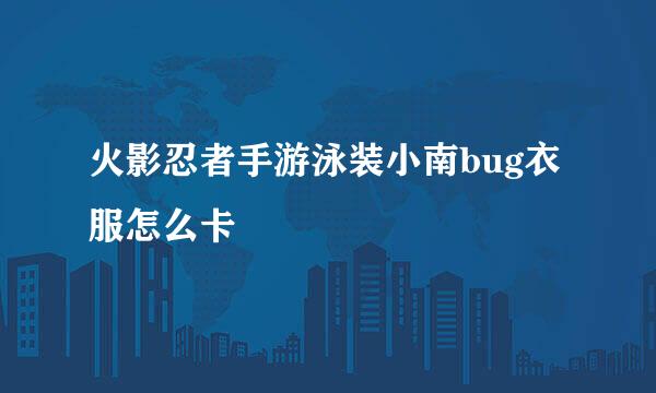 火影忍者手游泳装小南bug衣服怎么卡