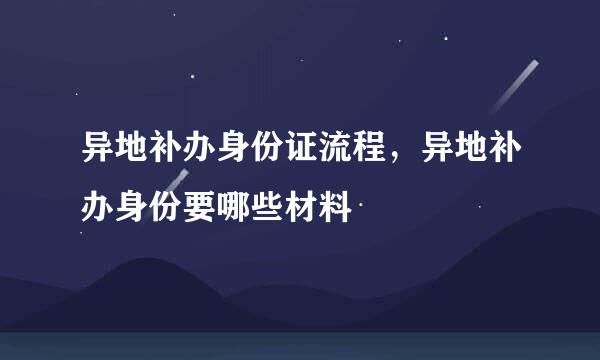 异地补办身份证流程，异地补办身份要哪些材料