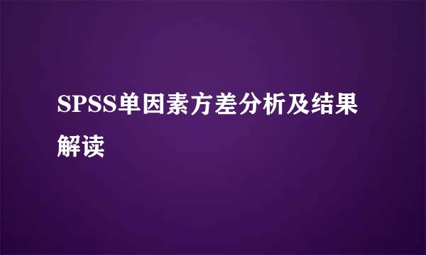 SPSS单因素方差分析及结果解读