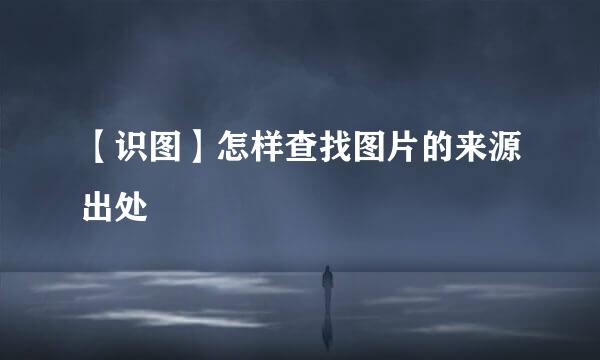 【识图】怎样查找图片的来源出处