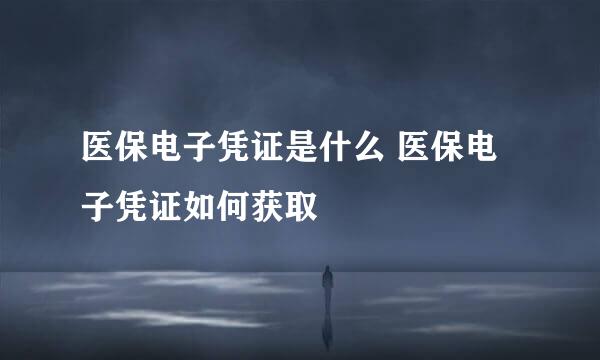 医保电子凭证是什么 医保电子凭证如何获取