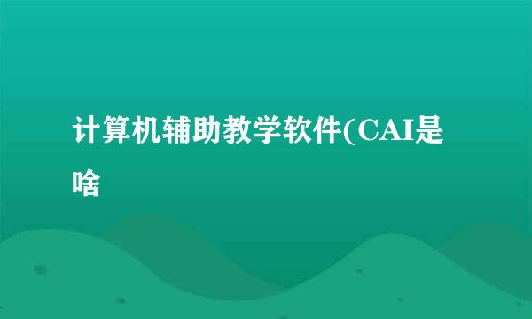 计算机辅助教学软件(CAI是啥