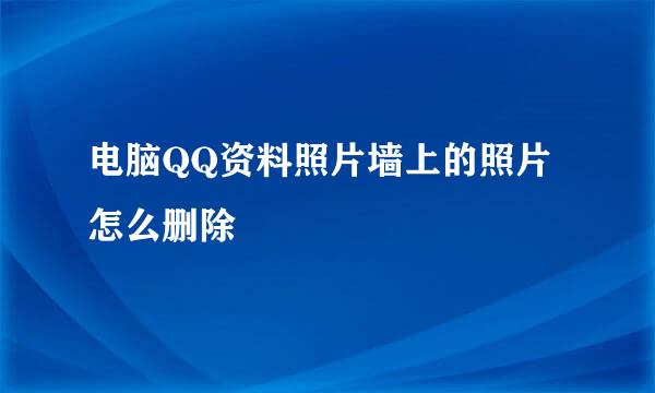 电脑QQ资料照片墙上的照片怎么删除