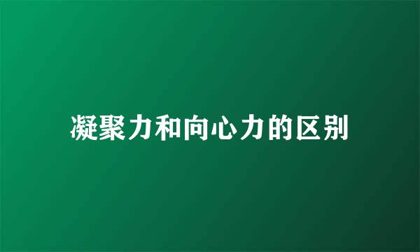 凝聚力和向心力的区别