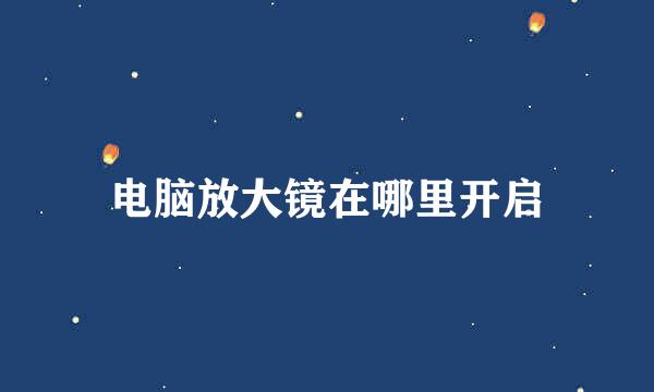 电脑放大镜在哪里开启