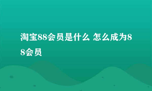 淘宝88会员是什么 怎么成为88会员